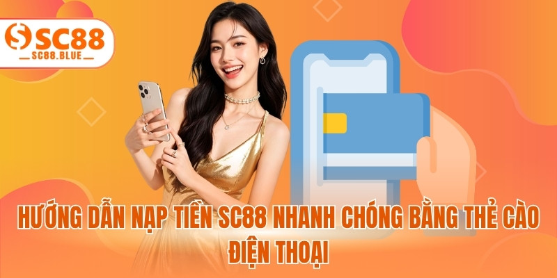 Hướng dẫn nạp tiền SC88 nhanh chóng bằng thẻ cào điện thoại