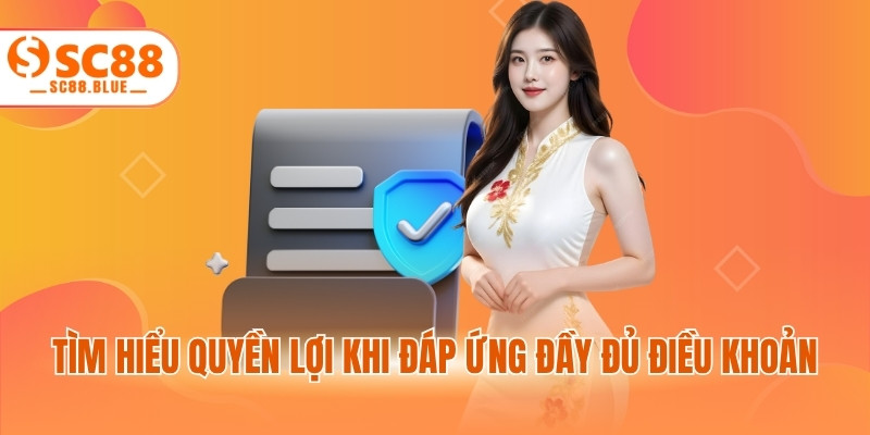 Tìm hiểu quyền lợi khi đáp ứng đầy đủ điều khoản